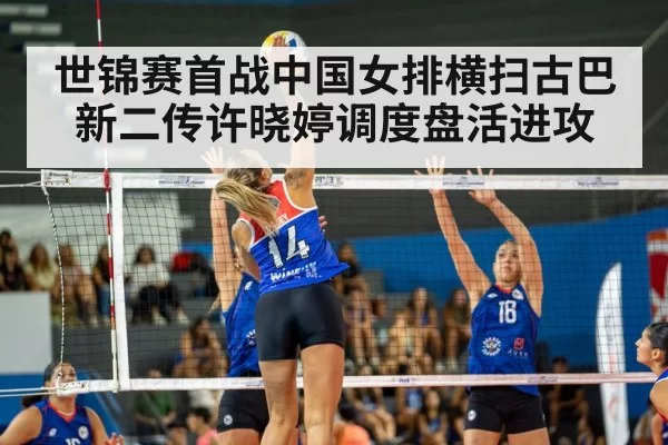 世锦赛首战中国女排横扫古巴新二传许晓婷调度盘活进攻