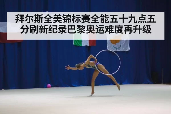 拜尔斯全美锦标赛全能五十九点五分刷新纪录巴黎奥运难度再升级