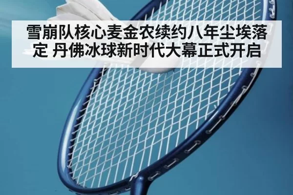雪崩队核心麦金农续约八年尘埃落定 丹佛冰球新时代大幕正式开启