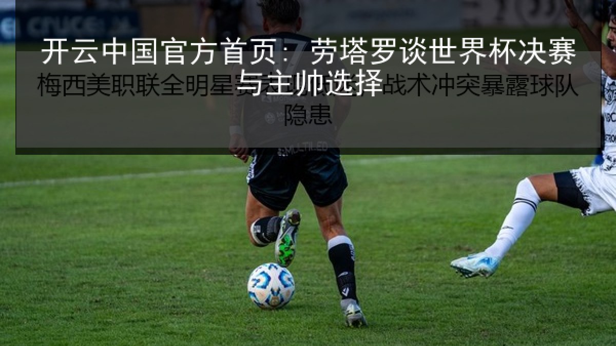 开云中国官方首页: 劳塔罗谈世界杯决赛与主帅选择